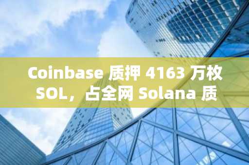 Coinbase 质押 4163 万枚 SOL,占全网 Solana 质押总量的 9.72%