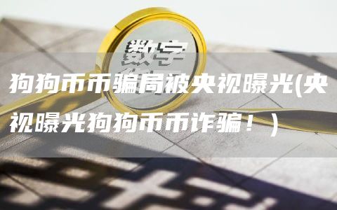 狗狗币币骗局被央视曝光 - 央视曝光狗狗币币诈骗!