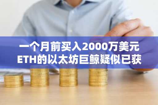 一个月前买入2000万美元ETH的以太坊巨鲸疑似已获利了结