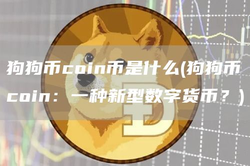 狗狗币coin币是什么 - 狗狗币coin:一种新型数字货币?