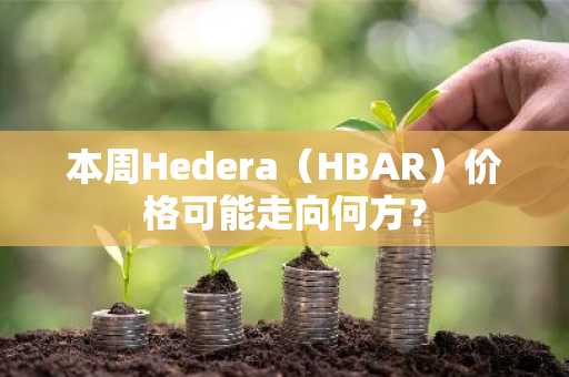 本周Hedera（HBAR）价格可能走向何方？