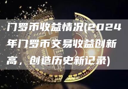 门罗币收益情况 - 2024年门罗币交易收益创新高,创造历史新记录