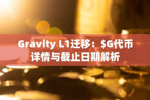 Gravity L1迁移:$G代币详情与截止日期解析