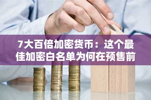 7大百倍加密货币：这个最佳加密白名单为何在预售前就备受瞩目？