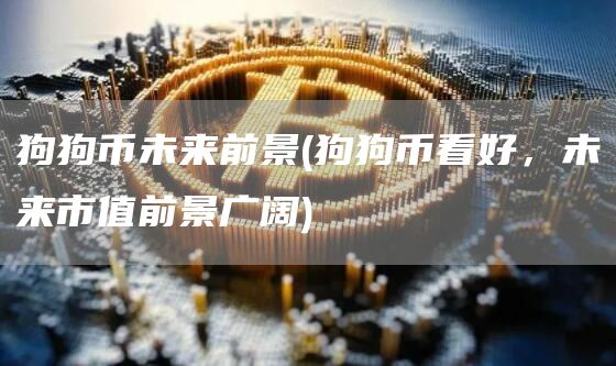 狗狗币未来前景 - 狗狗币看好,未来市值前景广阔