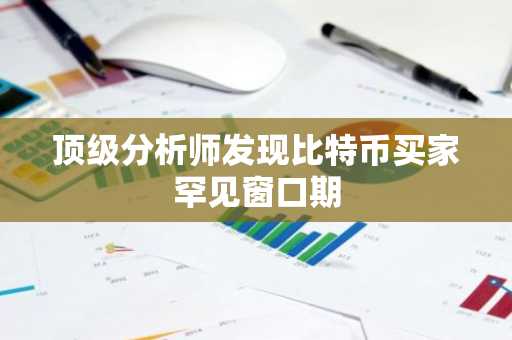 顶级分析师发现比特币买家罕见窗口期