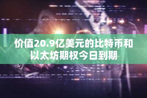 价值20.9亿美元的比特币和以太坊期权今日到期