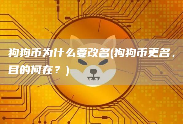 狗狗币为什么要改名 - 狗狗币更名,目的何在?