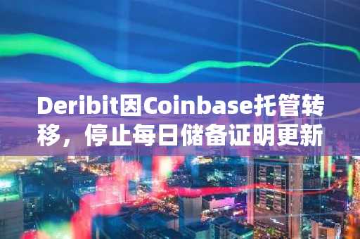 Deribit因Coinbase托管转移，停止每日储备证明更新