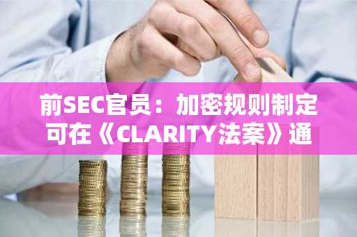 前SEC官员：加密规则制定可在《CLARITY法案》通过前启动