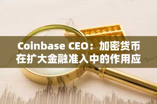 Coinbase CEO：加密货币在扩大金融准入中的作用应获更多认可