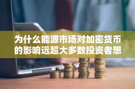 为什么能源市场对加密货币的影响远超大多数投资者想象