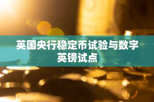 英国央行稳定币试验与数字英镑试点