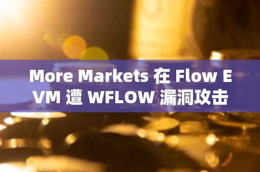 More Markets 在 Flow EVM 遭 WFLOW 漏洞攻击，损失 930 万美元