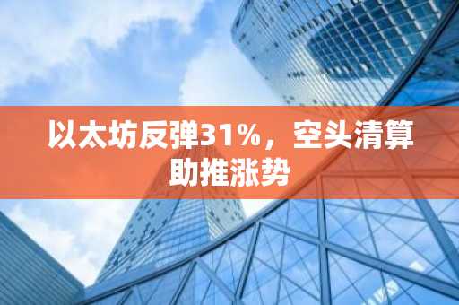 以太坊反弹31%,空头清算助推涨势