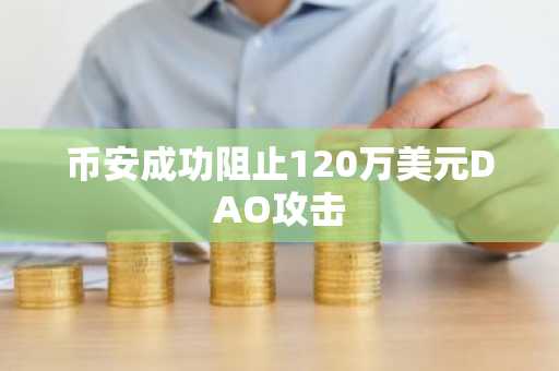 币安成功阻止120万美元DAO攻击