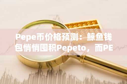 Pepe币价格预测:鲸鱼钱包悄悄囤积Pepeto,而PEPE距历史高点已跌90%