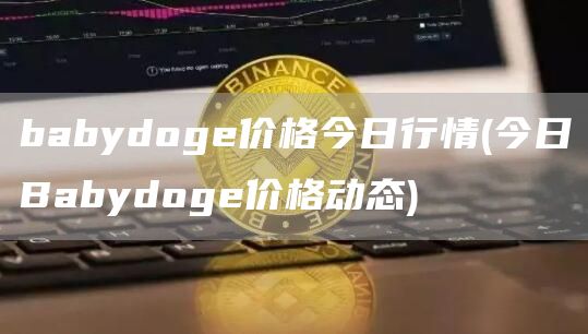babydoge价格今日行情 - 今日Babydoge价格动态