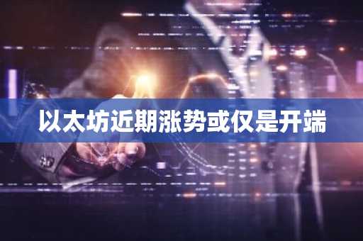 以太坊近期涨势或仅是开端