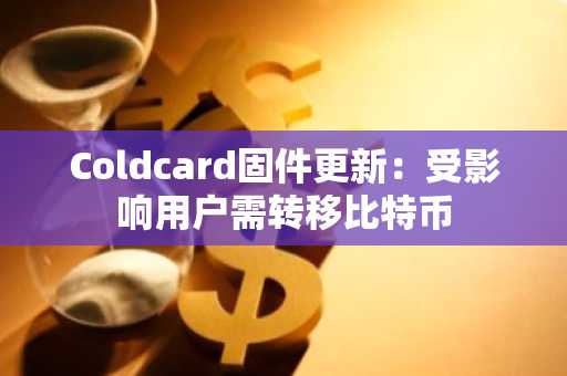 Coldcard固件更新:受影响用户需转移比特币