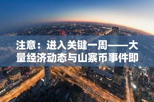 注意：进入关键一周——大量经济动态与山寨币事件即将来袭——逐日逐时日程一览