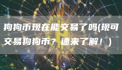 狗狗币现在能交易了吗 - 现可交易狗狗币?速来了解!