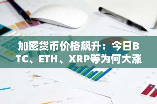 加密货币价格飙升：今日BTC、ETH、XRP等为何大涨？