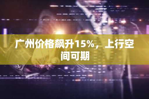 广州价格飙升15%，上行空间可期