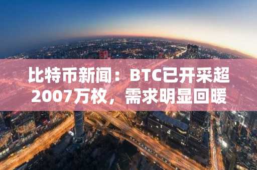 比特币新闻:BTC已开采超2007万枚,需求明显回暖