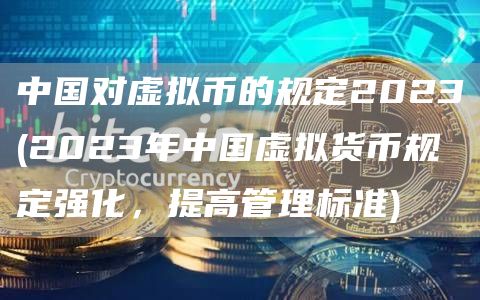 中国对虚拟币的规定2023 - 2023年中国虚拟货币规定强化,提高管理标准