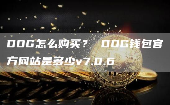 DOG怎么购买? DOG钱包官方网站是多少v7.0.6