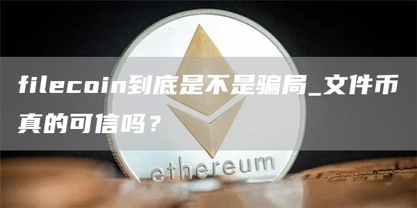 filecoin到底是不是骗局_文件币真的可信吗?