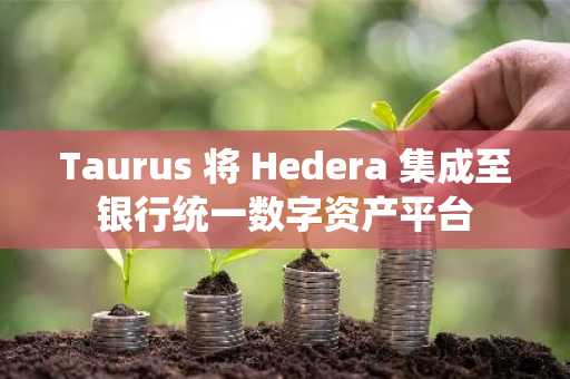 Taurus 将 Hedera 集成至银行统一数字资产平台