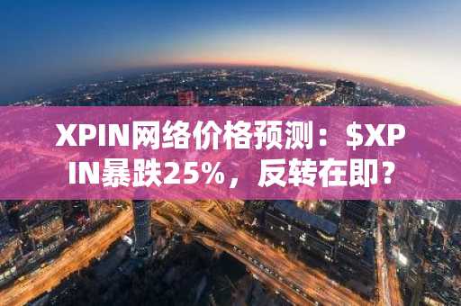 XPIN网络价格预测：$XPIN暴跌25%，反转在即？