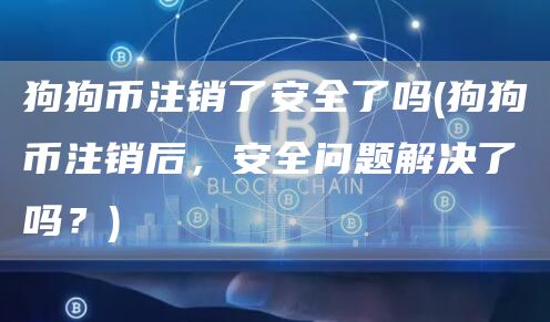 狗狗币注销了安全了吗 - 狗狗币注销后,安全问题解决了吗?