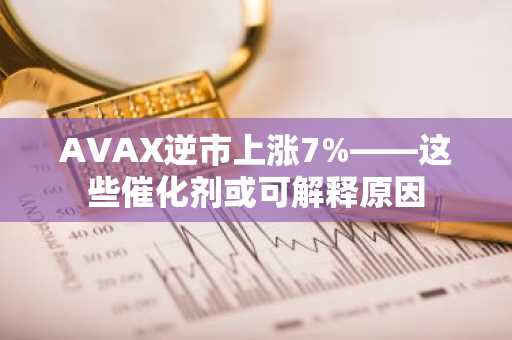 AVAX逆市上涨7%——这些催化剂或可解释原因