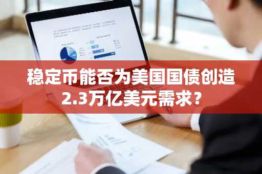 稳定币能否为美国国债创造2.3万亿美元需求？