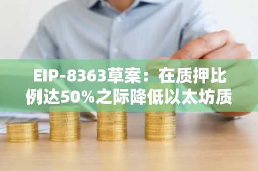 EIP-8363草案：在质押比例达50%之际降低以太坊质押奖励