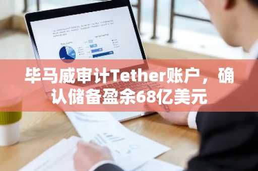 毕马威审计Tether账户,确认储备盈余68亿美元