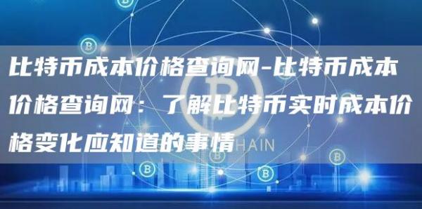 比特币成本价格查询网-比特币成本价格查询网:了解比特币实时成本价格变化应知道的事情