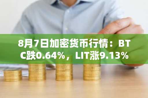 8月7日加密货币行情:BTC跌0.64%,LIT涨9.13%