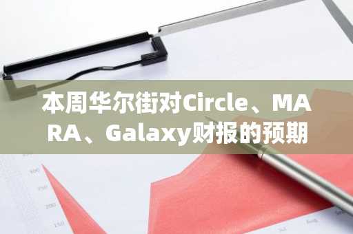 本周华尔街对Circle、MARA、Galaxy财报的预期