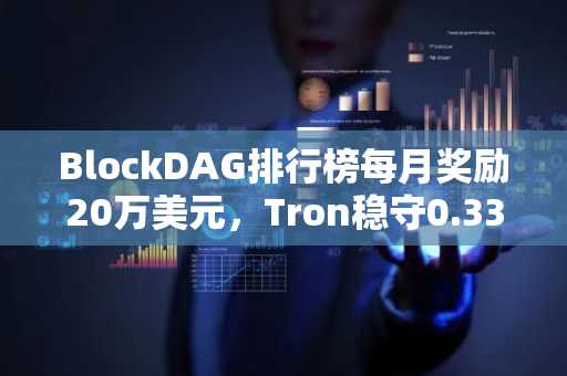 BlockDAG排行榜每月奖励20万美元,Tron稳守0.33美元,Arbitrum交投于0.076美元附近