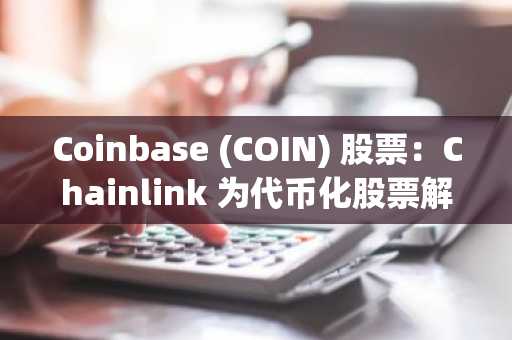 Coinbase (COIN) 股票:Chainlink 为代币化股票解锁 DeFi 应用价值