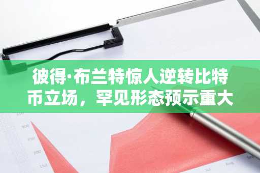彼得·布兰特惊人逆转比特币立场，罕见形态预示重大行情