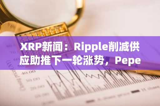 XRP新闻:Ripple削减供应助推下一轮涨势,Pepeto轮次提前消失