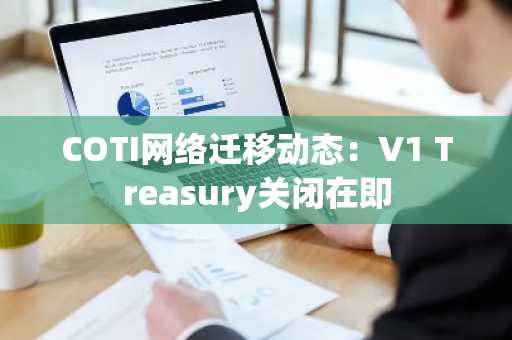 COTI网络迁移动态：V1 Treasury关闭在即