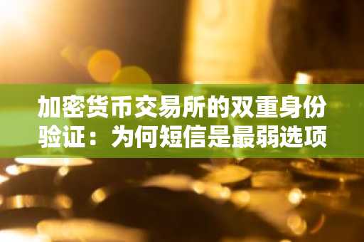 加密货币交易所的双重身份验证：为何短信是最弱选项
