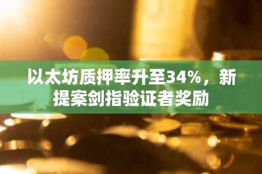 以太坊质押率升至34%,新提案剑指验证者奖励