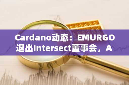Cardano动态:EMURGO退出Intersect董事会,ADA价格信号不一